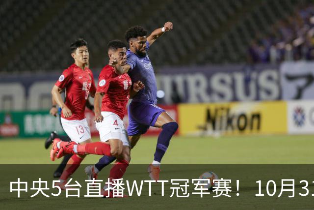 中央5台直播WTT冠军赛！10月31日CCTV5节目单 孙颖莎领衔冲四强！