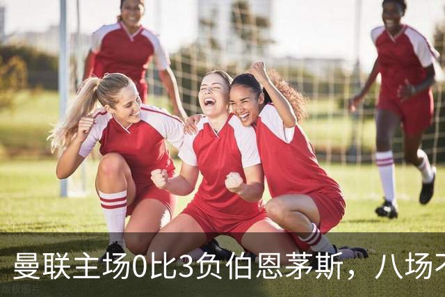 曼联主场0比3负伯恩茅斯，八场不胜跌至第16位