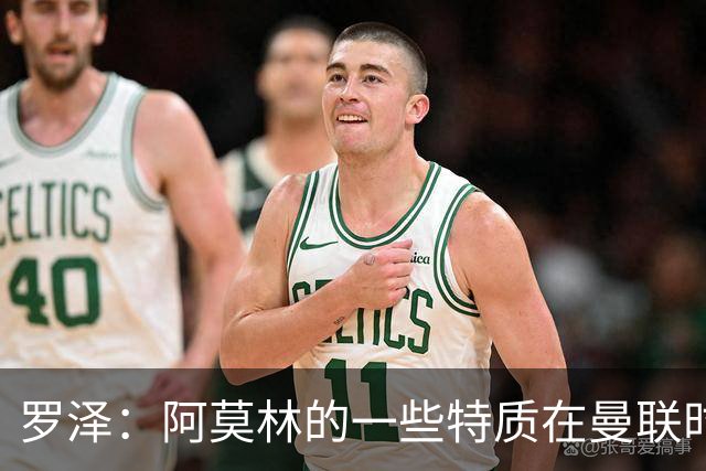 罗泽：阿莫林的一些特质在曼联时期被忽视了，他是位顶级教练