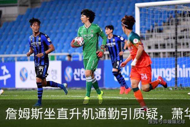 詹姆斯坐直升机通勤引质疑，萧华回应：球队没掺和就没问题