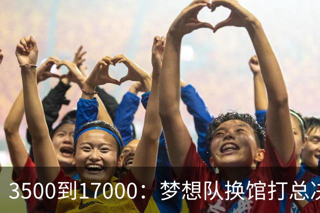 3500到17000：梦想队换馆打总决赛，主场容量翻了近五倍