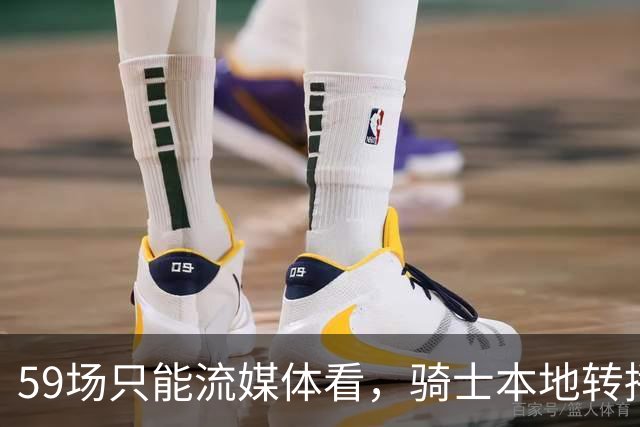 59场只能流媒体看，骑士本地转播便利度垫底
